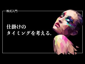 【株】株式投資において、仕掛けるタイミングの原理原則について考える